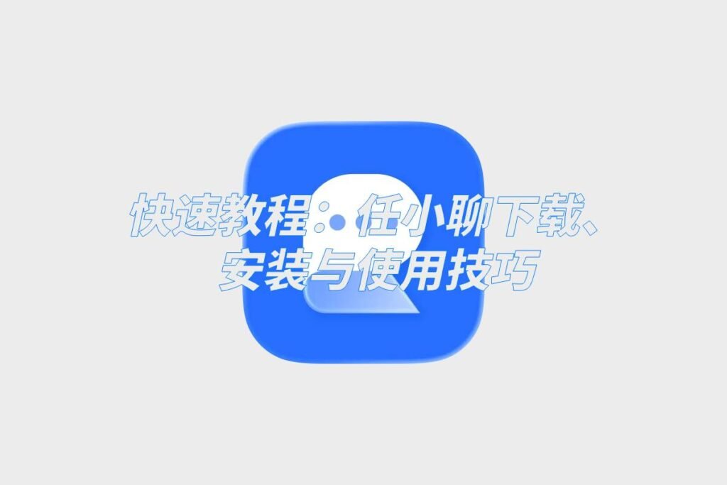任小聊下载、安装与使用技巧