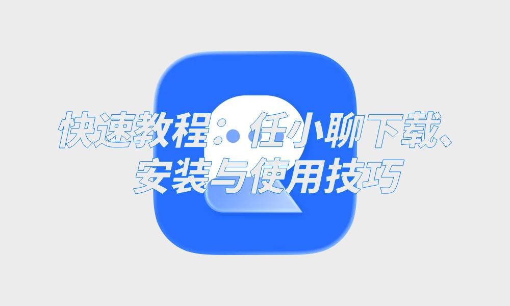 任小聊下载、安装与使用技巧