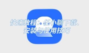 快速教程：任小聊下载、安装与使用技巧